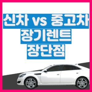 신차 장기렌트 중고차 장기렌트 장단점